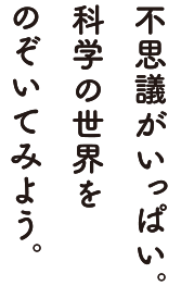 不思議がいっぱい科学の世界をのぞいてみよう